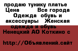 продаю тунику платье › Цена ­ 500 - Все города Одежда, обувь и аксессуары » Женская одежда и обувь   . Ненецкий АО,Коткино с.